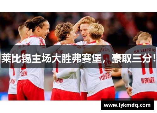 莱比锡主场大胜弗赛堡，豪取三分！