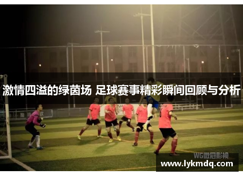 激情四溢的绿茵场 足球赛事精彩瞬间回顾与分析
