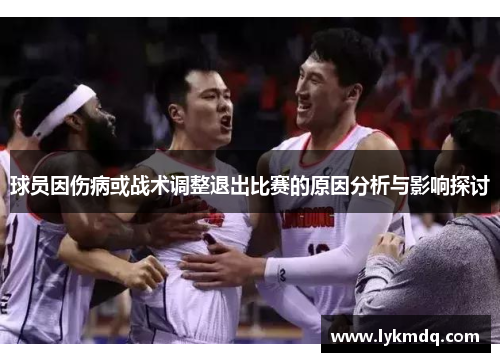 球员因伤病或战术调整退出比赛的原因分析与影响探讨