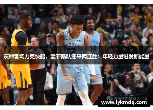 灰熊客场力克快船，孟菲斯队迎来两连胜：年轻力量迸发新能量