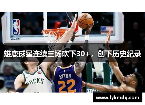 雄鹿球星连续三场砍下30+，创下历史纪录