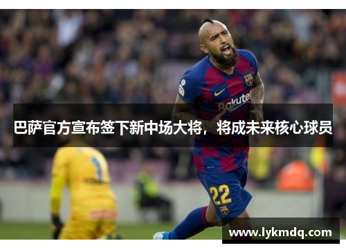 巴萨官方宣布签下新中场大将，将成未来核心球员